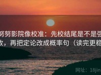 努努影院像校准：先校结尾是不是强收，再把定论改成概率句（读完更稳）