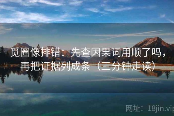 觅圈像排错：先查因果词用顺了吗，再把证据列成条（三分钟走读）