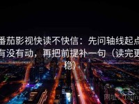 番茄影视快读不快信：先问轴线起点有没有动，再把前提补一句（读完更稳）