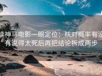 读神马电影一眼定位：核对概率有没有说得太死后再把结论拆成两步