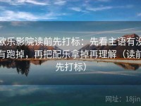 欧乐影院读前先打标：先看主语有没有跑掉，再把配乐拿掉再理解（读前先打标）