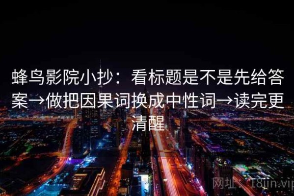 蜂鸟影院小抄：看标题是不是先给答案→做把因果词换成中性词→读完更清醒