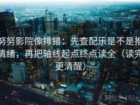 努努影院像排错：先查配乐是不是推情绪，再把轴线起点终点读全（读完更清醒）