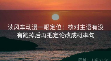 读风车动漫一眼定位：核对主语有没有跑掉后再把定论改成概率句