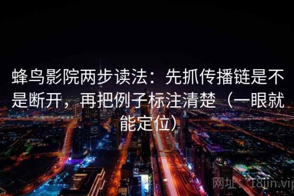 蜂鸟影院两步读法：先抓传播链是不是断开，再把例子标注清楚（一眼就能定位）