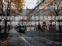 天天影院像排错：先查段落是不是跳层，再把定论改成概率句（不费劲但管用）