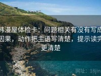 韩漫屋体检卡：问题相关有没有写成因果，动作把主语写清楚，提示读完更清楚
