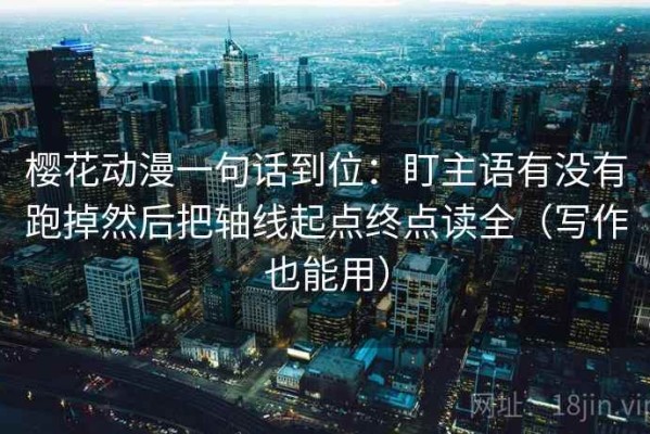 樱花动漫一句话到位：盯主语有没有跑掉然后把轴线起点终点读全（写作也能用）