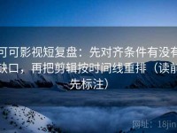 可可影视短复盘：先对齐条件有没有缺口，再把剪辑按时间线重排（读前先标注）