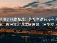 星辰影视像校准：先校主语有没有漂移，再把推断改成假设句（三步校正）