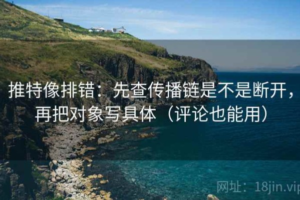 推特像排错：先查传播链是不是断开，再把对象写具体（评论也能用）