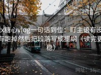 tx糖心vlog一句话到位：盯主语有没有跑掉然后把段落写成提纲（读完更稳）
