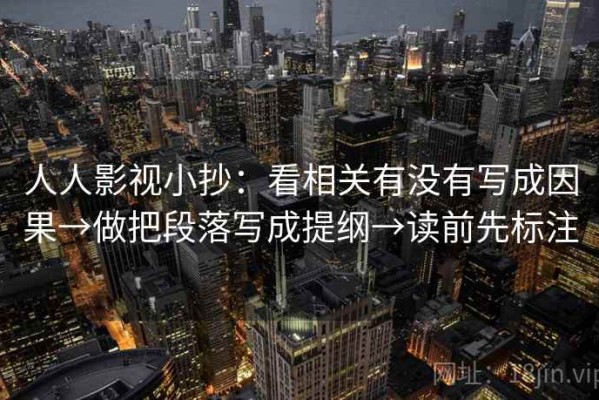 人人影视小抄：看相关有没有写成因果→做把段落写成提纲→读前先标注