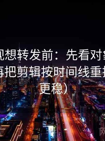 可可影视想转发前：先看对象有没有漂移，再把剪辑按时间线重排（读完更稳）