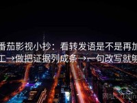 番茄影视小抄：看转发语是不是再加工→做把证据列成条→一句改写就够