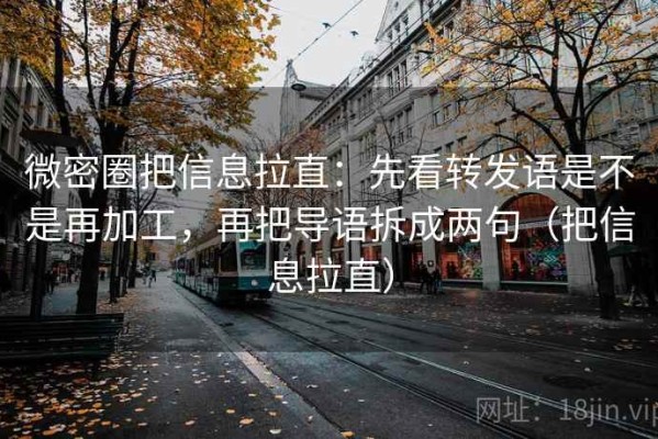 微密圈把信息拉直：先看转发语是不是再加工，再把导语拆成两句（把信息拉直）