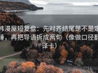 韩漫屋短复盘：先对齐结尾是不是定锤，再把导语拆成两句（像做口径翻译卡）