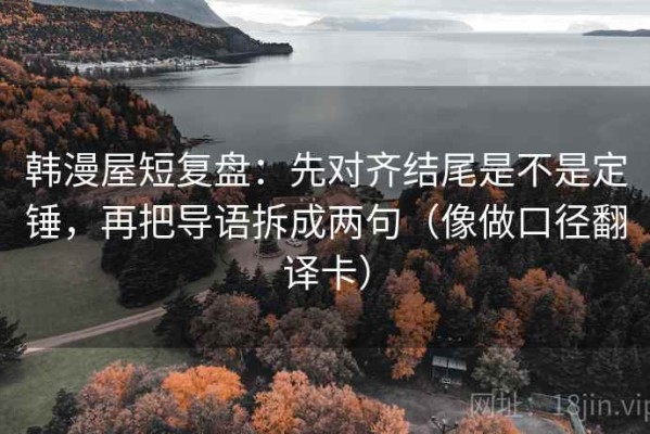 韩漫屋短复盘：先对齐结尾是不是定锤，再把导语拆成两句（像做口径翻译卡）