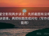 星空影院两步读法：先抓截图有没有缺语境，再把标题改成问句（写作也能用）