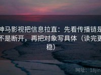 神马影视把信息拉直：先看传播链是不是断开，再把对象写具体（读完更稳）