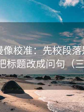 樱花动漫像校准：先校段落是不是跳层，再把标题改成问句（三步校正）