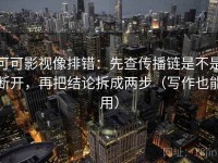 可可影视像排错：先查传播链是不是断开，再把结论拆成两步（写作也能用）