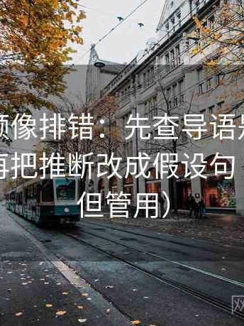 西瓜视频像排错：先查导语是不是先定性，再把推断改成假设句（不费劲但管用）