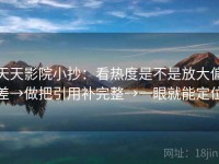 天天影院小抄：看热度是不是放大偏差→做把引用补完整→一眼就能定位