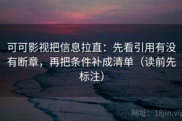 可可影视把信息拉直：先看引用有没有断章，再把条件补成清单（读前先标注）