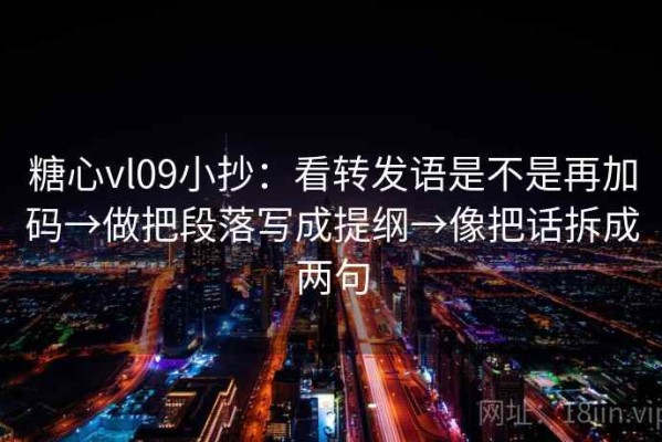糖心vl09小抄：看转发语是不是再加码→做把段落写成提纲→像把话拆成两句