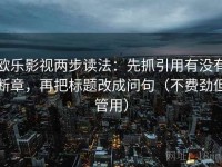 欧乐影视两步读法：先抓引用有没有断章，再把标题改成问句（不费劲但管用）