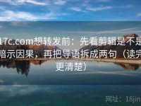 17c.com想转发前：先看剪辑是不是暗示因果，再把导语拆成两句（读完更清楚）