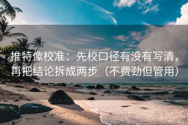 推特像校准：先校口径有没有写清，再把结论拆成两步（不费劲但管用）