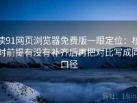 读91网页浏览器免费版一眼定位：核对前提有没有补齐后再把对比写成同口径