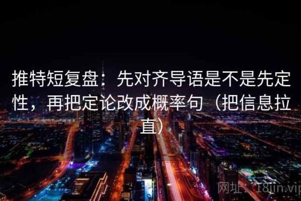 推特短复盘：先对齐导语是不是先定性，再把定论改成概率句（把信息拉直）