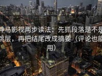 神马影视两步读法：先抓段落是不是跳层，再把结尾改成摘要（评论也能用）