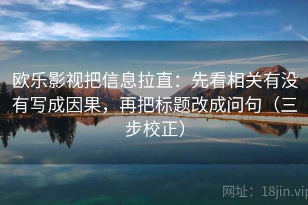 欧乐影视把信息拉直：先看相关有没有写成因果，再把标题改成问句（三步校正）