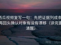 西瓜视频复写一句：先把证据列成条，再回头确认对象有没有漂移（读完更清醒）