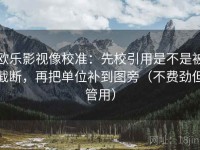 欧乐影视像校准：先校引用是不是被截断，再把单位补到图旁（不费劲但管用）