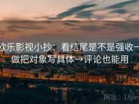 欧乐影视小抄：看结尾是不是强收→做把对象写具体→评论也能用