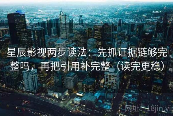 星辰影视两步读法：先抓证据链够完整吗，再把引用补完整（读完更稳）