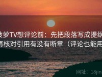 菠萝TV想评论前：先把段落写成提纲，再核对引用有没有断章（评论也能用）