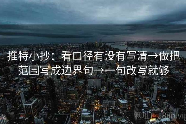 推特小抄：看口径有没有写清→做把范围写成边界句→一句改写就够