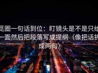 觅圈一句话到位：盯镜头是不是只给一面然后把段落写成提纲（像把话拆成两句）