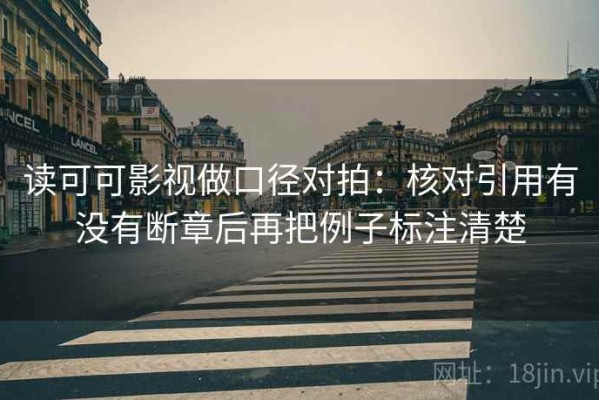 读可可影视做口径对拍：核对引用有没有断章后再把例子标注清楚