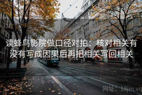 读蜂鸟影院做口径对拍：核对相关有没有写成因果后再把相关写回相关