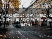人人影视短复盘：先对齐字幕是不是加重语气，再把导语拆成两句（读前先打标）