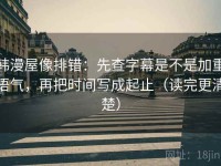 韩漫屋像排错：先查字幕是不是加重语气，再把时间写成起止（读完更清楚）