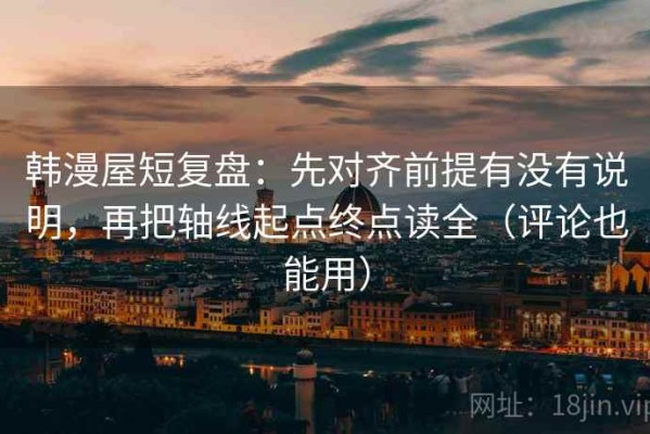 韩漫屋短复盘：先对齐前提有没有说明，再把轴线起点终点读全（评论也能用）