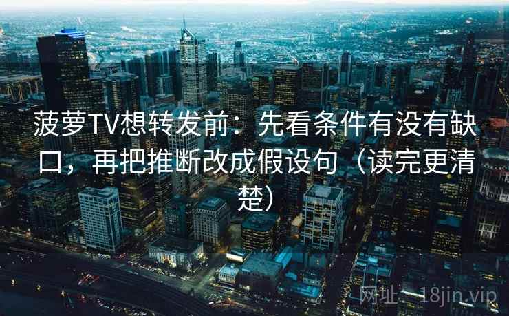菠萝TV想转发前：先看条件有没有缺口，再把推断改成假设句（读完更清楚）